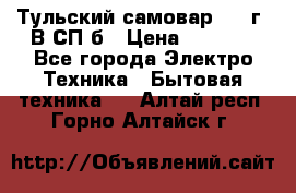 Тульский самовар 1985г. В СП-б › Цена ­ 2 000 - Все города Электро-Техника » Бытовая техника   . Алтай респ.,Горно-Алтайск г.